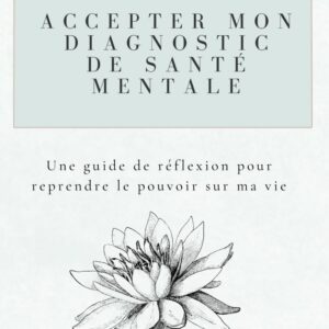 Accepter mon diagnostic de santé mentale: Un guide de réflexion pour reprendre le pouvoir sur ma vie